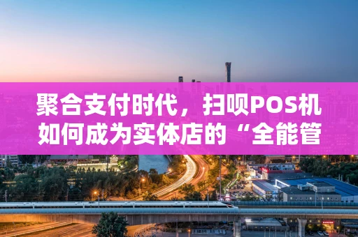 聚合支付时代，扫呗POS机如何成为实体店的“全能管家”？