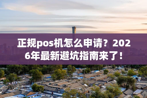 正规pos机怎么申请？2026年最新避坑指南来了！