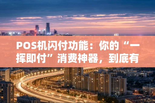 POS机闪付功能：你的“一挥即付”消费神器，到底有多神？