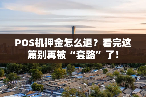 POS机押金怎么退？看完这篇别再被“套路”了！