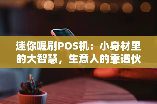 迷你喔刷POS机：小身材里的大智慧，生意人的靠谱伙伴
