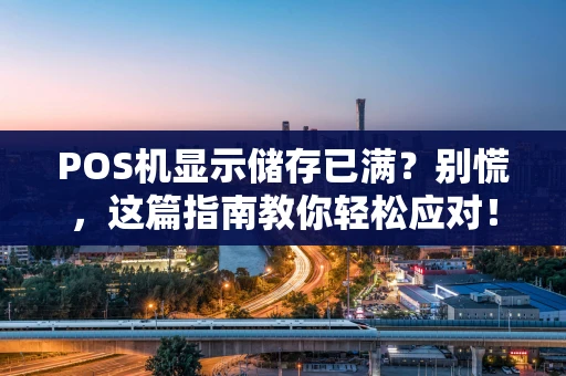 POS机显示储存已满？别慌，这篇指南教你轻松应对！