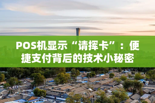 POS机显示“请挥卡”：便捷支付背后的技术小秘密