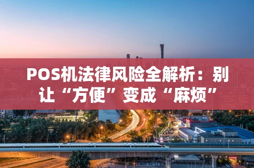POS机法律风险全解析：别让“方便”变成“麻烦”