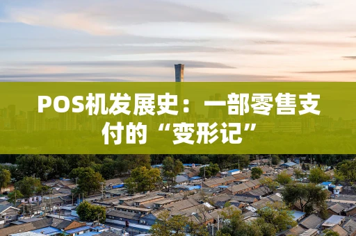 POS机发展史：一部零售支付的“变形记”