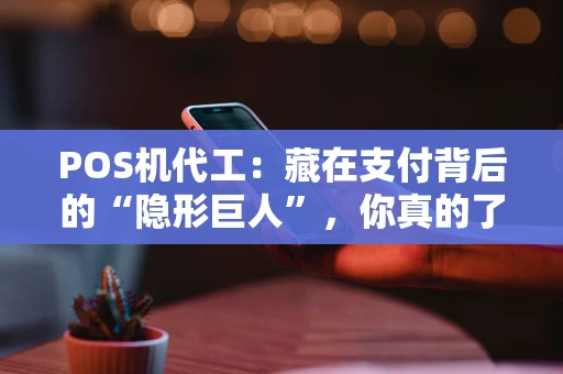 POS机代工：藏在支付背后的“隐形巨人”，你真的了解吗？