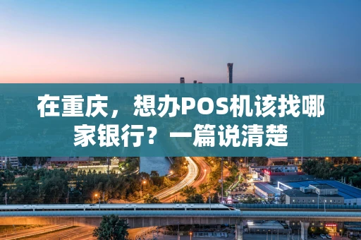 在重庆，想办POS机该找哪家银行？一篇说清楚