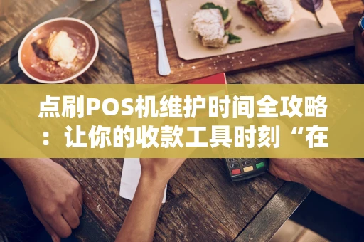 点刷POS机维护时间全攻略：让你的收款工具时刻“在线”