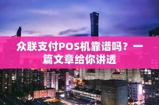 众联支付POS机靠谱吗？一篇文章给你讲透