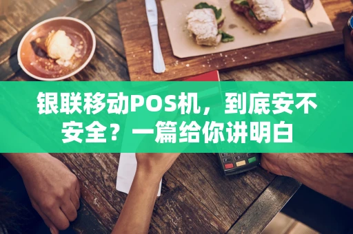 银联移动POS机，到底安不安全？一篇给你讲明白