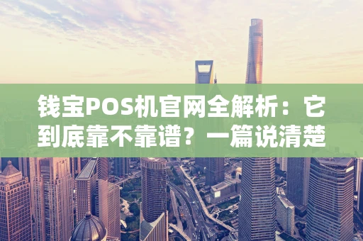钱宝POS机官网全解析：它到底靠不靠谱？一篇说清楚