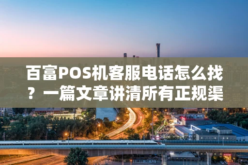 百富POS机客服电话怎么找？一篇文章讲清所有正规渠道与使用技巧
