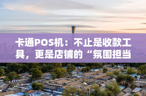卡通POS机：不止是收款工具，更是店铺的“氛围担当”
