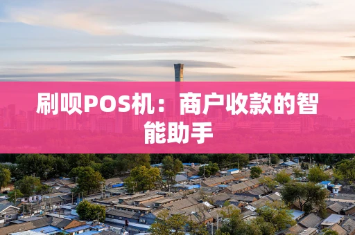 刷呗POS机：商户收款的智能助手