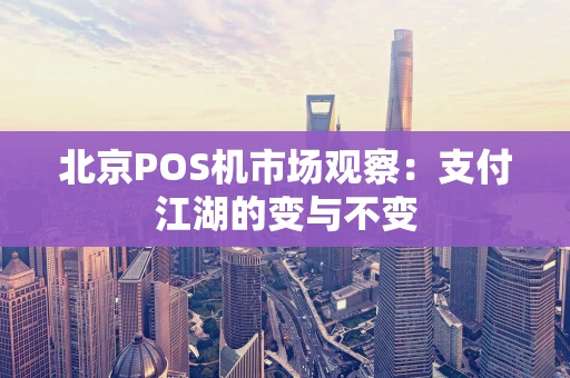北京POS机市场观察：支付江湖的变与不变