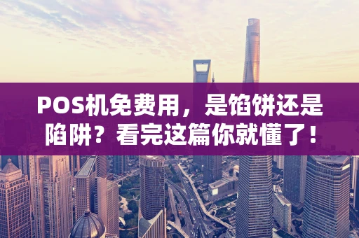POS机免费用，是馅饼还是陷阱？看完这篇你就懂了！
