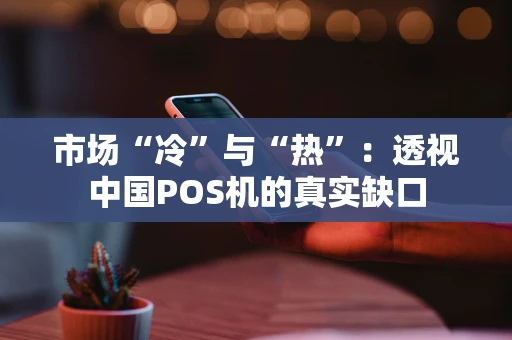 市场“冷”与“热”：透视中国POS机的真实缺口