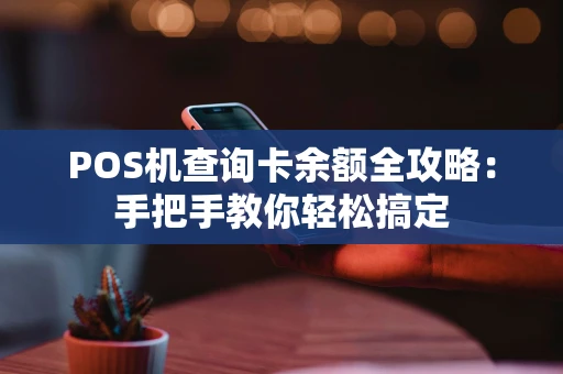 POS机查询卡余额全攻略：手把手教你轻松搞定