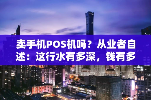 卖手机POS机吗？从业者自述：这行水有多深，钱有多难赚