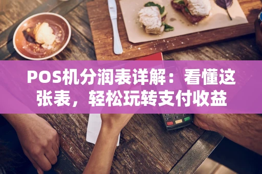POS机分润表详解：看懂这张表，轻松玩转支付收益