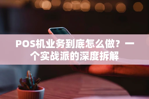 POS机业务到底怎么做？一个实战派的深度拆解