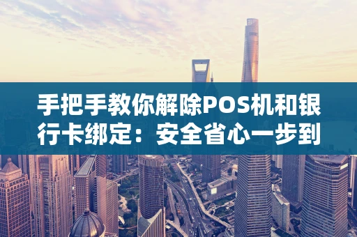手把手教你解除POS机和银行卡绑定：安全省心一步到位