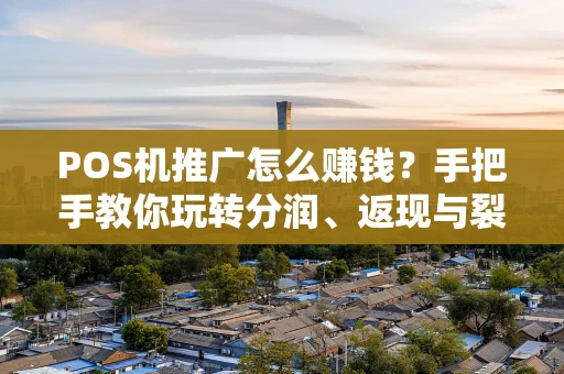 POS机推广怎么赚钱？手把手教你玩转分润、返现与裂变