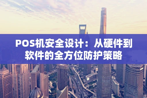 POS机安全设计：从硬件到软件的全方位防护策略