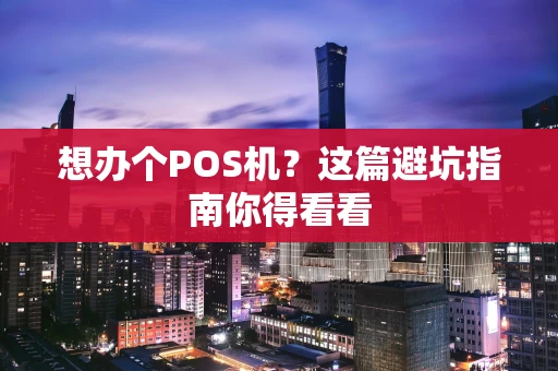 想办个POS机？这篇避坑指南你得看看