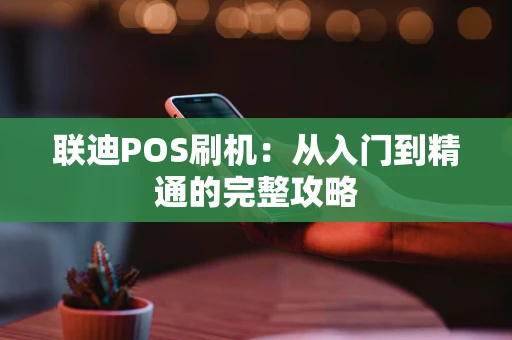 联迪POS刷机：从入门到精通的完整攻略