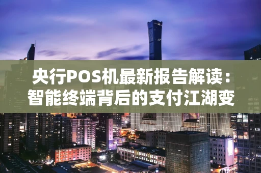 央行POS机最新报告解读：智能终端背后的支付江湖变局