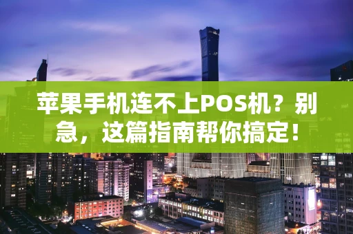 苹果手机连不上POS机？别急，这篇指南帮你搞定！