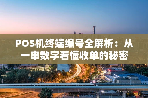 POS机终端编号全解析：从一串数字看懂收单的秘密