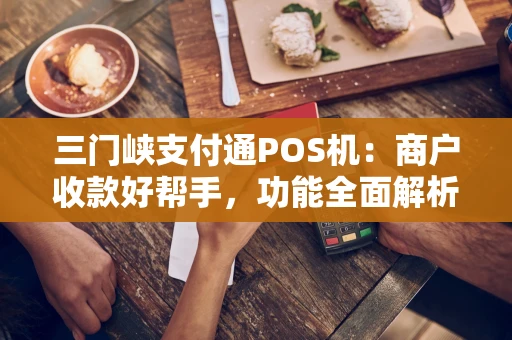 三门峡支付通POS机：商户收款好帮手，功能全面解析