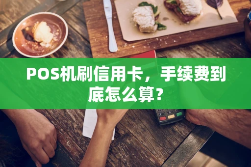 POS机刷信用卡，手续费到底怎么算？