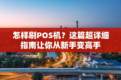 怎样刷POS机？这篇超详细指南让你从新手变高手