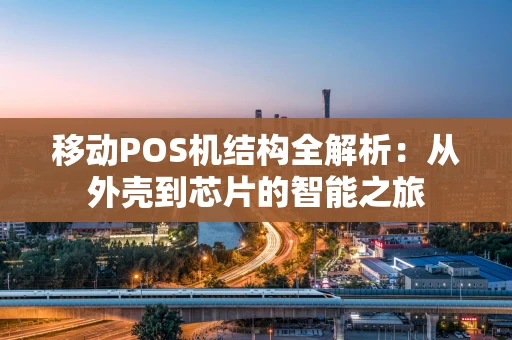 移动POS机结构全解析：从外壳到芯片的智能之旅