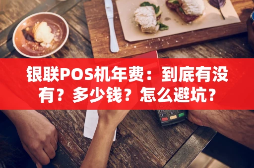 银联POS机年费：到底有没有？多少钱？怎么避坑？
