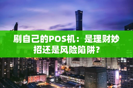 刷自己的POS机：是理财妙招还是风险陷阱？
