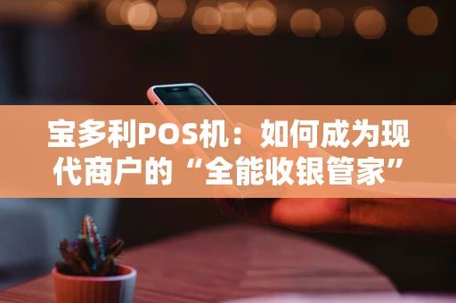 宝多利POS机：如何成为现代商户的“全能收银管家”？