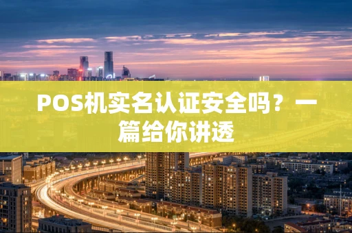 POS机实名认证安全吗？一篇给你讲透