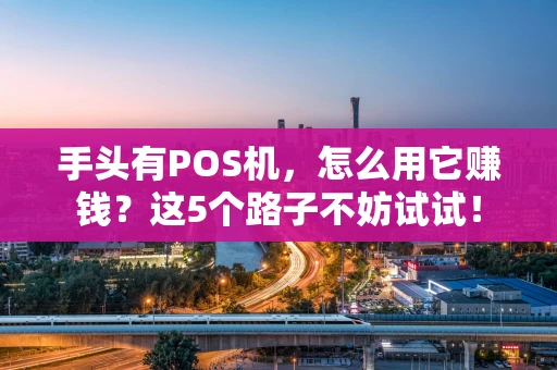 手头有POS机，怎么用它赚钱？这5个路子不妨试试！