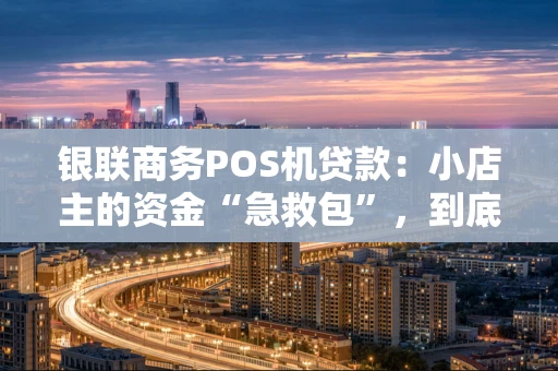 银联商务POS机贷款：小店主的资金“急救包”，到底怎么用？
