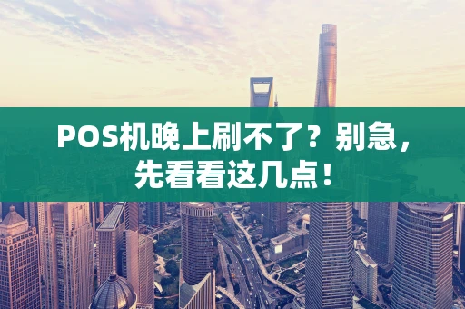 POS机晚上刷不了？别急，先看看这几点！