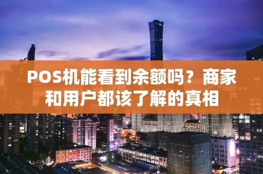 POS机能看到余额吗？商家和用户都该了解的真相