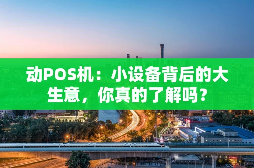 动POS机：小设备背后的大生意，你真的了解吗？