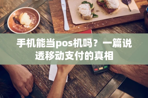 手机能当pos机吗？一篇说透移动支付的真相