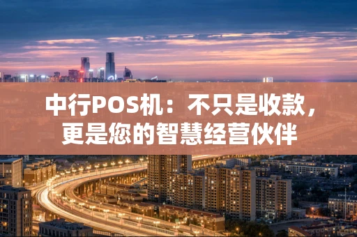 中行POS机：不只是收款，更是您的智慧经营伙伴