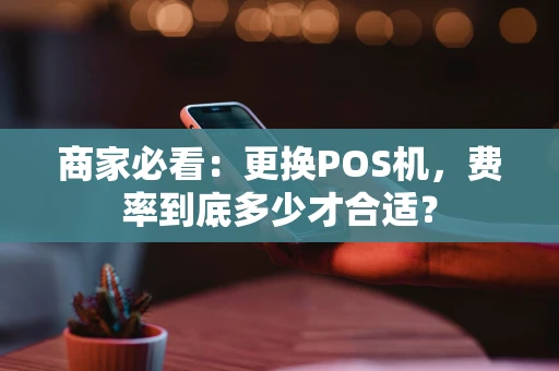 商家必看：更换POS机，费率到底多少才合适？