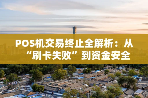 POS机交易终止全解析：从“刷卡失败”到资金安全